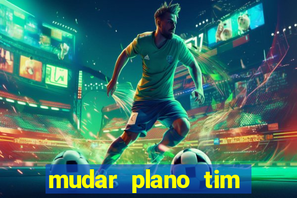 mudar plano tim mais barato